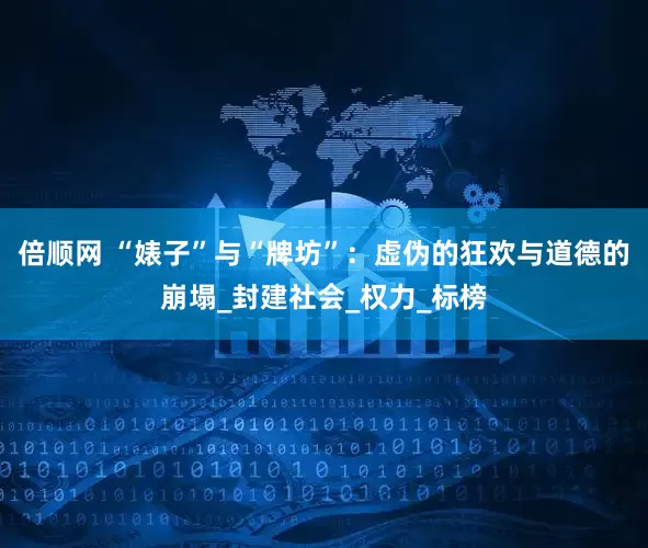 倍顺网 “婊子”与“牌坊”：虚伪的狂欢与道德的崩塌_封建社会_权力_标榜