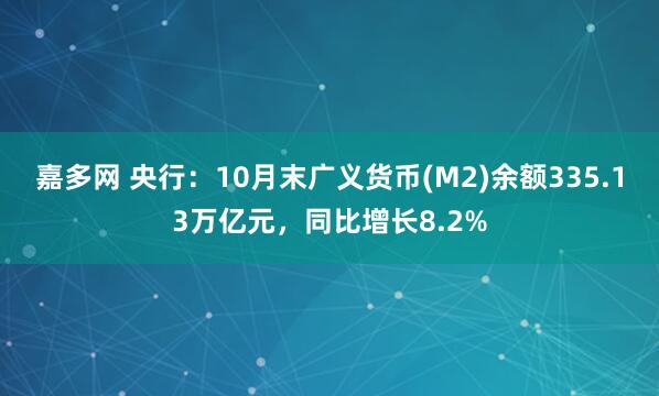 嘉多网 央行：10月末广义货币(M2)余额335.13万亿元，同比增长8.2%