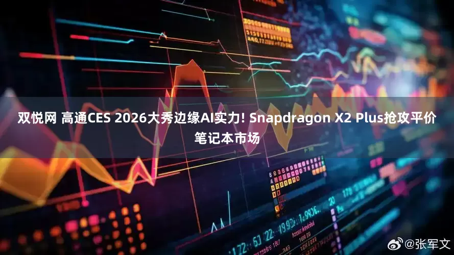 双悦网 高通CES 2026大秀边缘AI实力! Snapdragon X2 Plus抢攻平价笔记本市场