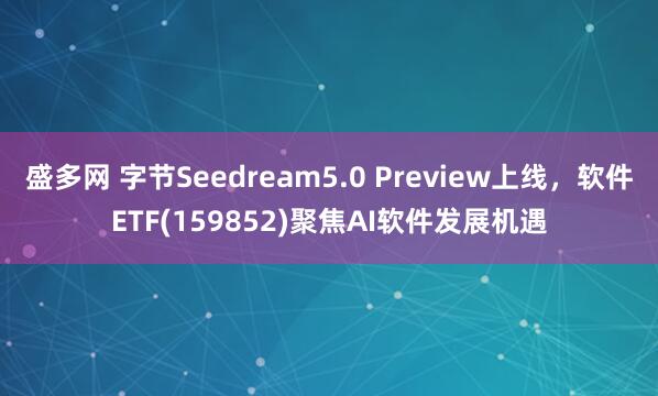 盛多网 字节Seedream5.0 Preview上线，软件ETF(159852)聚焦AI软件发展机遇